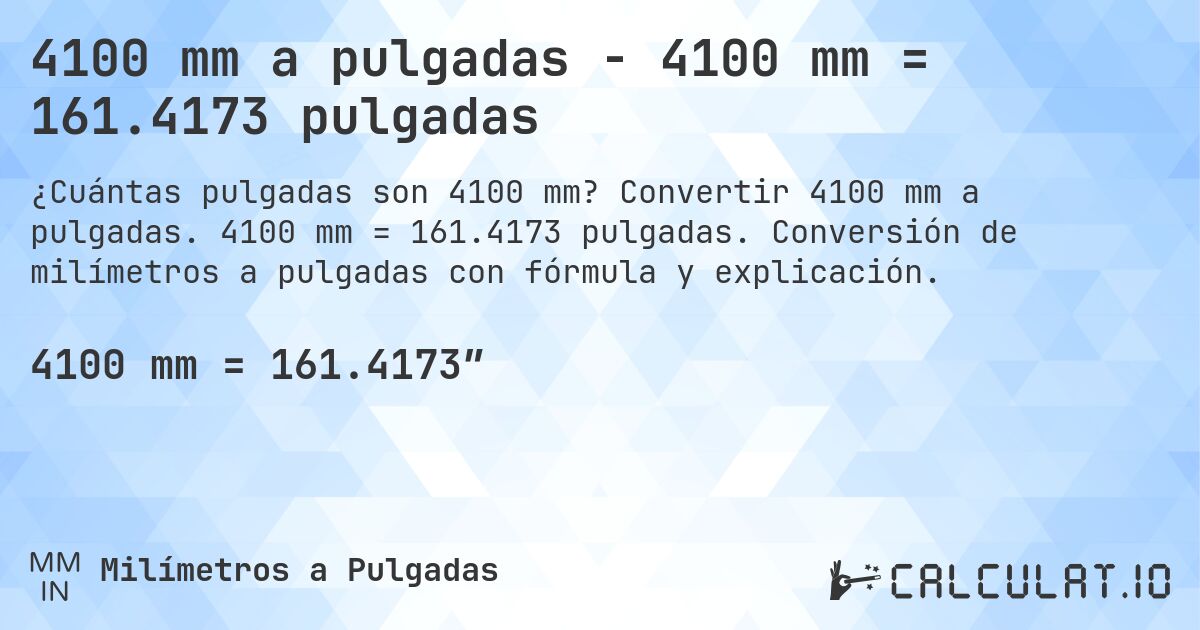 4100 mm a pulgadas - 4100 mm = 161.4173 pulgadas. Convertir 4100 mm a pulgadas. 4100 mm = 161.4173 pulgadas. Conversión de milímetros a pulgadas con fórmula y explicación.