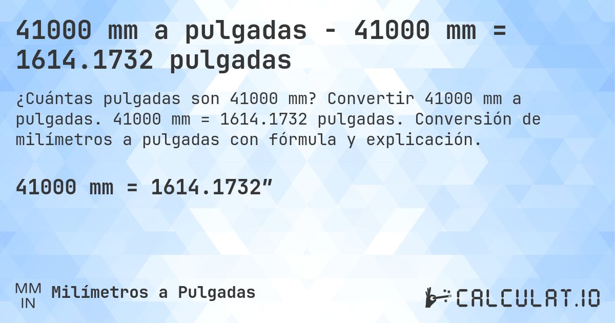 41000 mm a pulgadas - 41000 mm = 1614.1732 pulgadas. Convertir 41000 mm a pulgadas. 41000 mm = 1614.1732 pulgadas. Conversión de milímetros a pulgadas con fórmula y explicación.