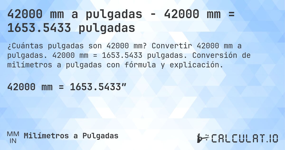 42000 mm a pulgadas - 42000 mm = 1653.5433 pulgadas. Convertir 42000 mm a pulgadas. 42000 mm = 1653.5433 pulgadas. Conversión de milímetros a pulgadas con fórmula y explicación.