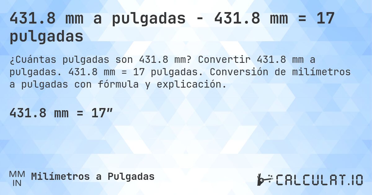 431.8 mm a pulgadas - 431.8 mm = 17 pulgadas. Convertir 431.8 mm a pulgadas. 431.8 mm = 17 pulgadas. Conversión de milímetros a pulgadas con fórmula y explicación.
