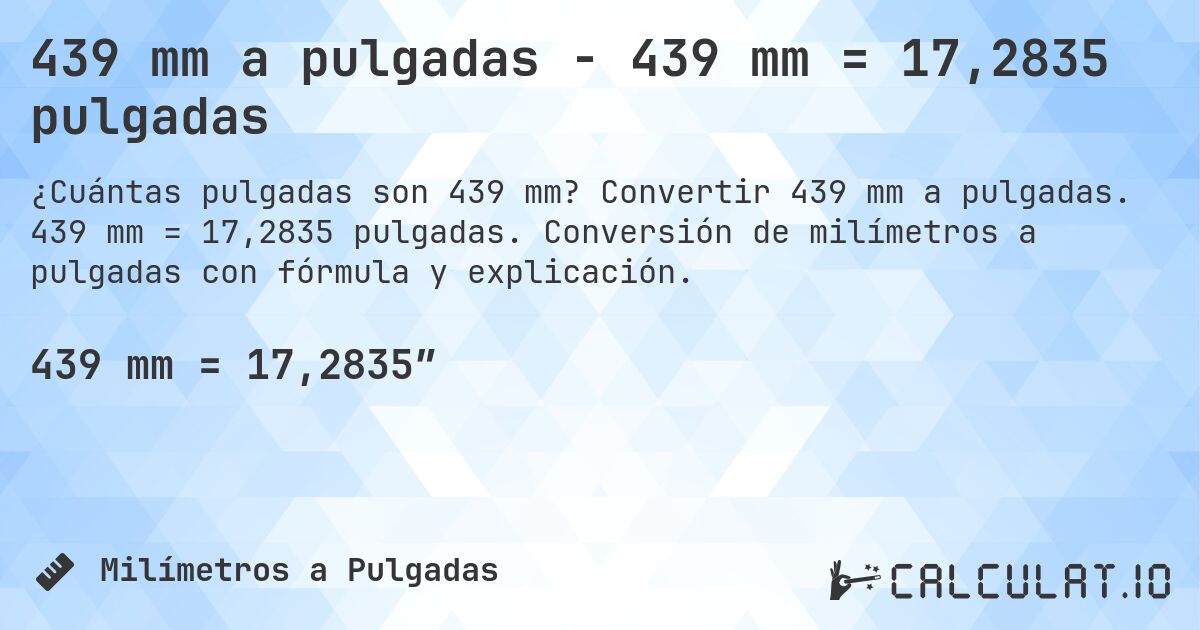 439 mm a pulgadas - 439 mm = 17,2835 pulgadas. Convertir 439 mm a pulgadas. 439 mm = 17,2835 pulgadas. Conversión de milímetros a pulgadas con fórmula y explicación.