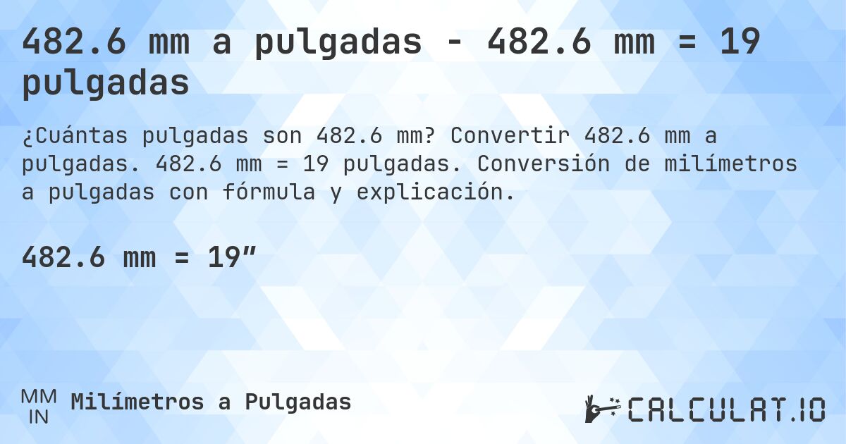 482.6 mm a pulgadas - 482.6 mm = 19 pulgadas. Convertir 482.6 mm a pulgadas. 482.6 mm = 19 pulgadas. Conversión de milímetros a pulgadas con fórmula y explicación.