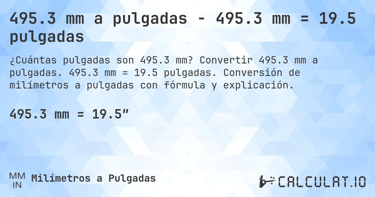 495.3 mm a pulgadas - 495.3 mm = 19.5 pulgadas. Convertir 495.3 mm a pulgadas. 495.3 mm = 19.5 pulgadas. Conversión de milímetros a pulgadas con fórmula y explicación.