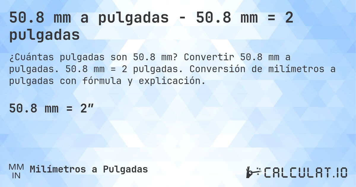50.8 mm a pulgadas - 50.8 mm = 2 pulgadas. Convertir 50.8 mm a pulgadas. 50.8 mm = 2 pulgadas. Conversión de milímetros a pulgadas con fórmula y explicación.