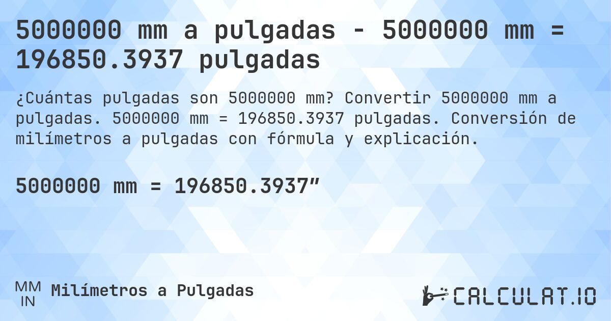 5000000 mm a pulgadas - 5000000 mm = 196850.3937 pulgadas. Convertir 5000000 mm a pulgadas. 5000000 mm = 196850.3937 pulgadas. Conversión de milímetros a pulgadas con fórmula y explicación.
