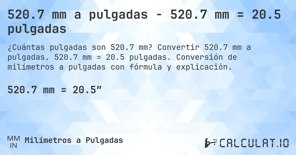 520.7 mm a pulgadas - 520.7 mm = 20.5 pulgadas. Convertir 520.7 mm a pulgadas. 520.7 mm = 20.5 pulgadas. Conversión de milímetros a pulgadas con fórmula y explicación.