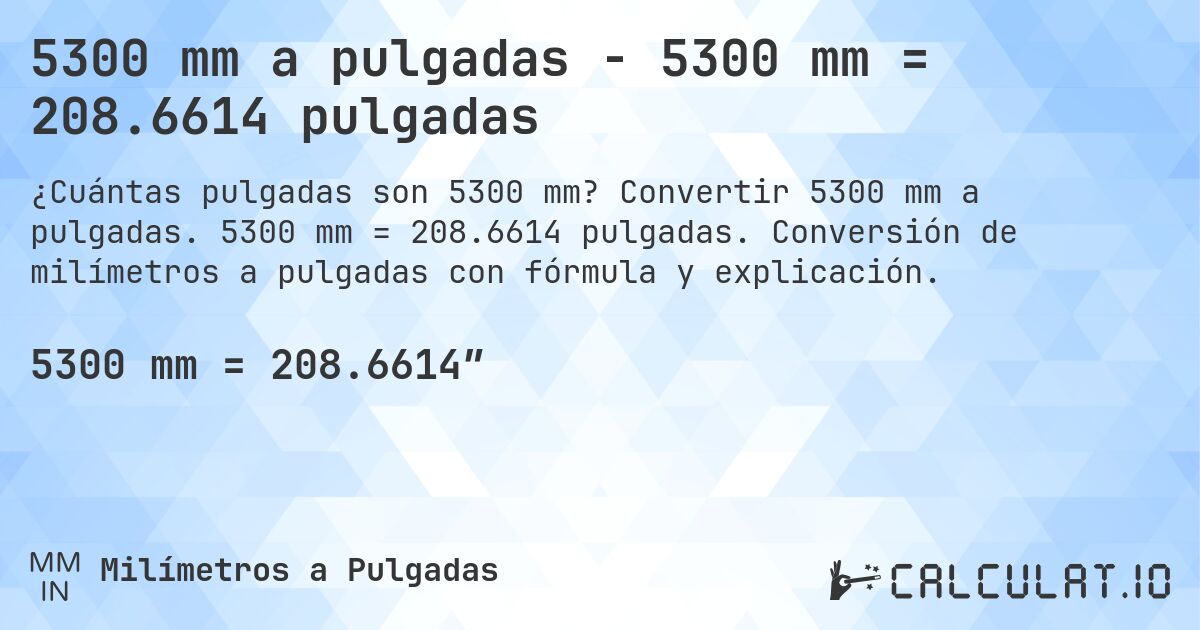 5300 mm a pulgadas - 5300 mm = 208.6614 pulgadas. Convertir 5300 mm a pulgadas. 5300 mm = 208.6614 pulgadas. Conversión de milímetros a pulgadas con fórmula y explicación.