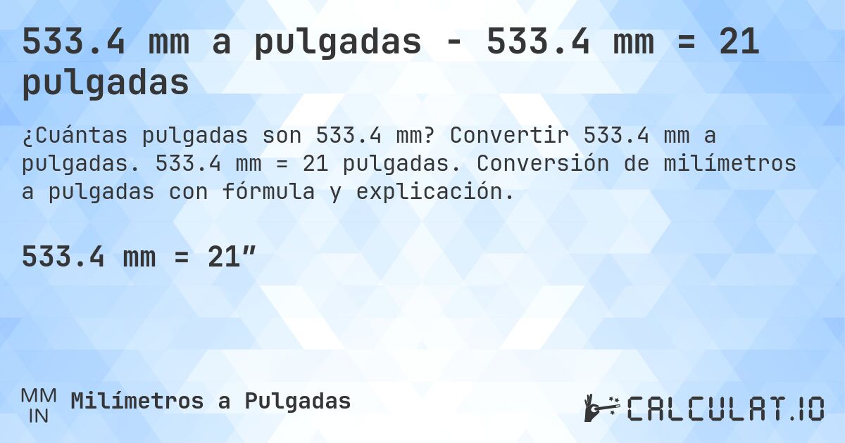533.4 mm a pulgadas - 533.4 mm = 21 pulgadas. Convertir 533.4 mm a pulgadas. 533.4 mm = 21 pulgadas. Conversión de milímetros a pulgadas con fórmula y explicación.
