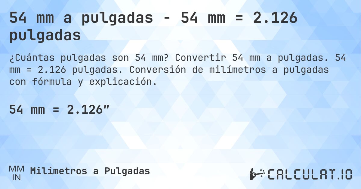 54 mm a pulgadas - 54 mm = 2.126 pulgadas. Convertir 54 mm a pulgadas. 54 mm = 2.126 pulgadas. Conversión de milímetros a pulgadas con fórmula y explicación.