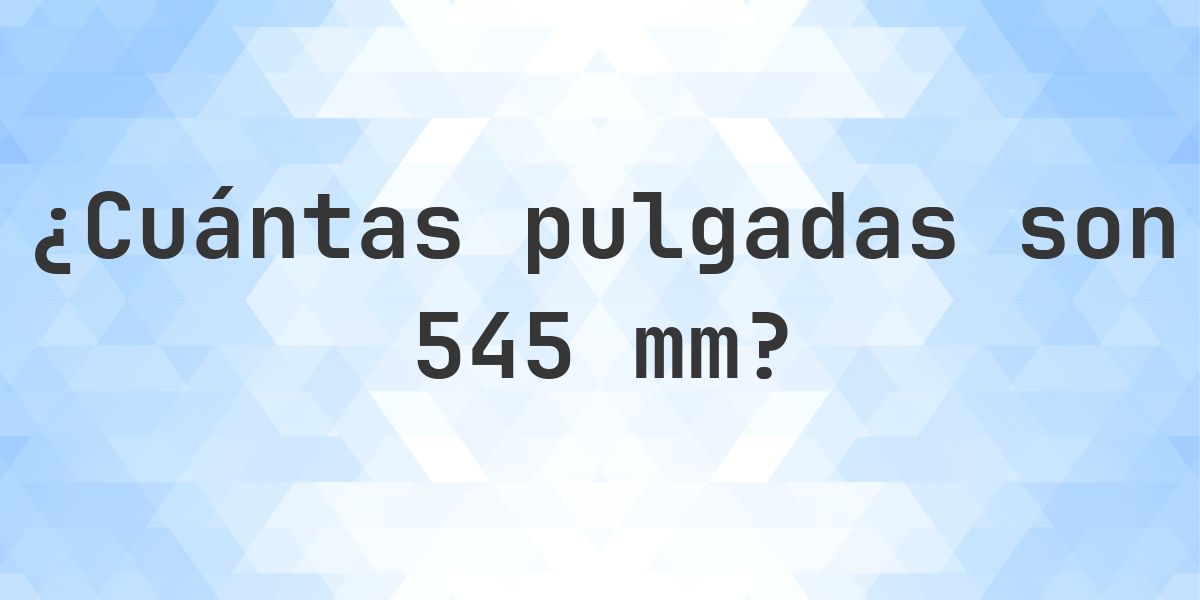 Messagetype 545 545 mm a pulgadas - 545 mm = 21.4567 pulgadas - Calculatio
