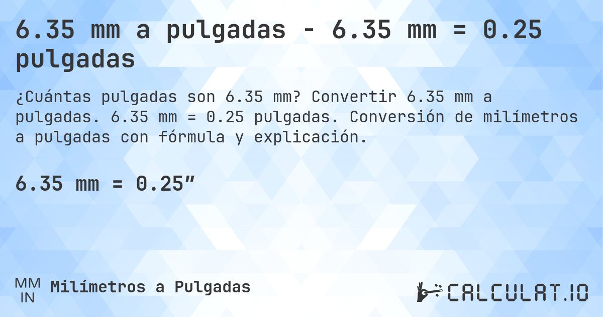 6.35 mm a pulgadas - 6.35 mm = 0.25 pulgadas. Convertir 6.35 mm a pulgadas. 6.35 mm = 0.25 pulgadas. Conversión de milímetros a pulgadas con fórmula y explicación.
