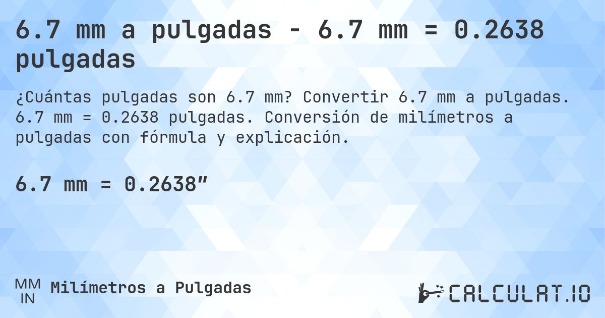 6.7 mm a pulgadas - 6.7 mm = 0.2638 pulgadas. Convertir 6.7 mm a pulgadas. 6.7 mm = 0.2638 pulgadas. Conversión de milímetros a pulgadas con fórmula y explicación.