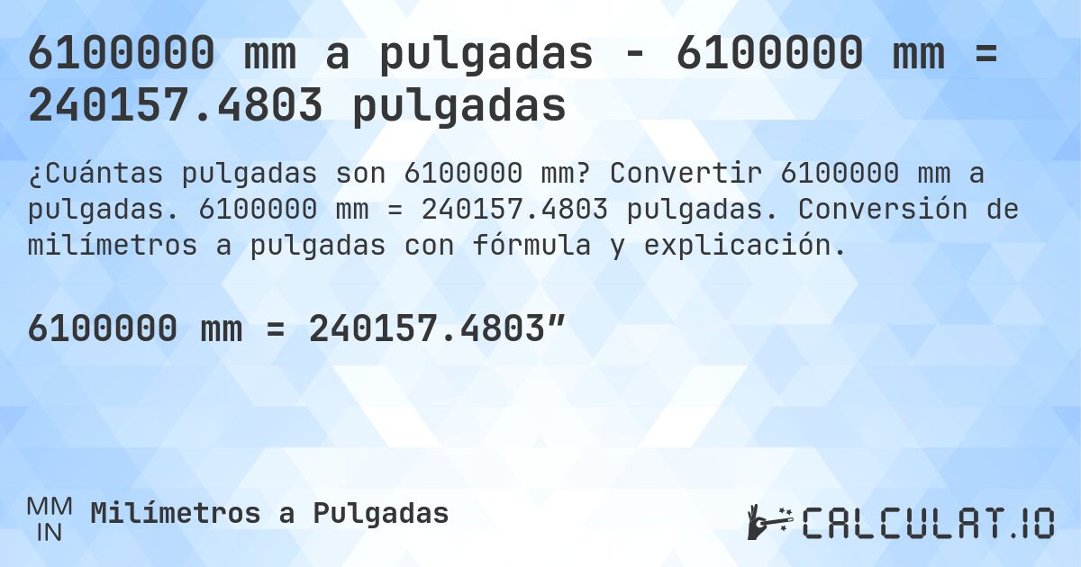 6100000 mm a pulgadas - 6100000 mm = 240157.4803 pulgadas. Convertir 6100000 mm a pulgadas. 6100000 mm = 240157.4803 pulgadas. Conversión de milímetros a pulgadas con fórmula y explicación.