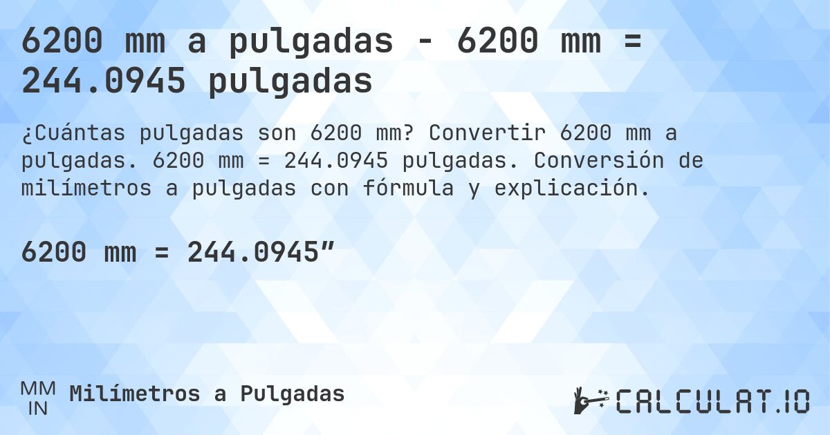6200 mm a pulgadas - 6200 mm = 244.0945 pulgadas. Convertir 6200 mm a pulgadas. 6200 mm = 244.0945 pulgadas. Conversión de milímetros a pulgadas con fórmula y explicación.