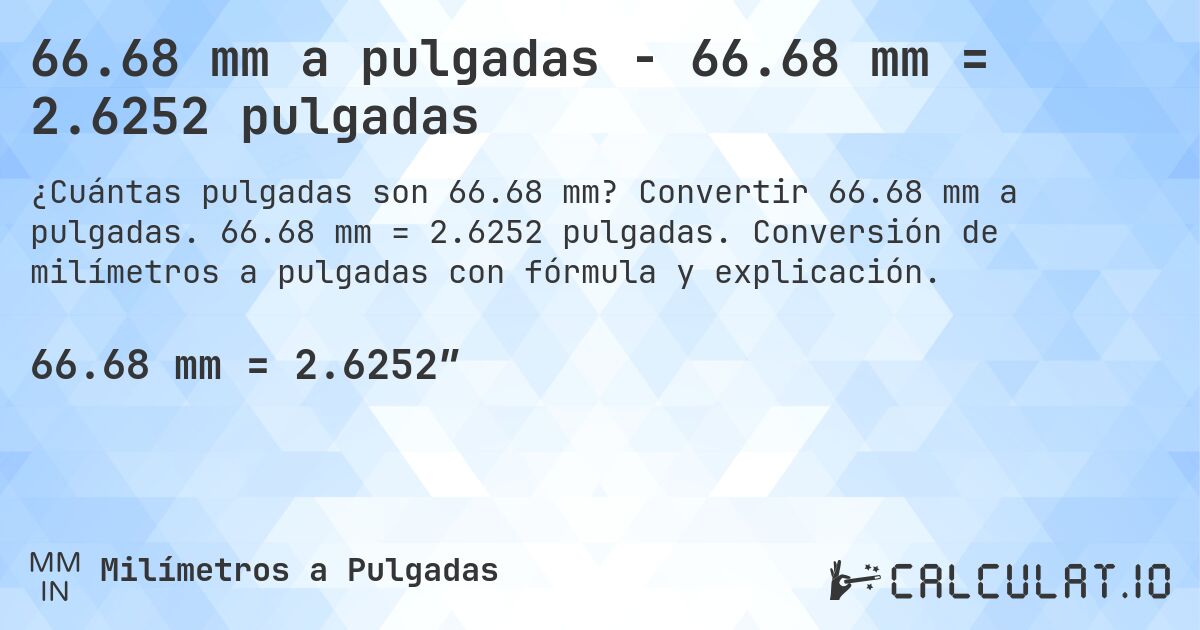 66.68 mm a pulgadas - 66.68 mm = 2.6252 pulgadas. Convertir 66.68 mm a pulgadas. 66.68 mm = 2.6252 pulgadas. Conversión de milímetros a pulgadas con fórmula y explicación.
