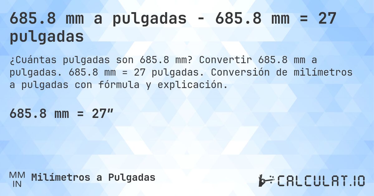 685.8 mm a pulgadas - 685.8 mm = 27 pulgadas. Convertir 685.8 mm a pulgadas. 685.8 mm = 27 pulgadas. Conversión de milímetros a pulgadas con fórmula y explicación.