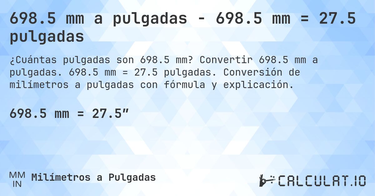 698.5 mm a pulgadas - 698.5 mm = 27.5 pulgadas. Convertir 698.5 mm a pulgadas. 698.5 mm = 27.5 pulgadas. Conversión de milímetros a pulgadas con fórmula y explicación.