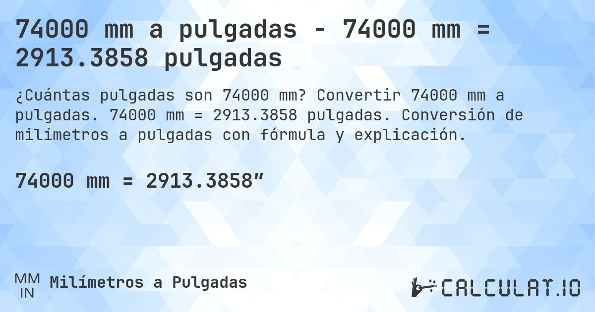 74000 mm a pulgadas - 74000 mm = 2913.3858 pulgadas. Convertir 74000 mm a pulgadas. 74000 mm = 2913.3858 pulgadas. Conversión de milímetros a pulgadas con fórmula y explicación.