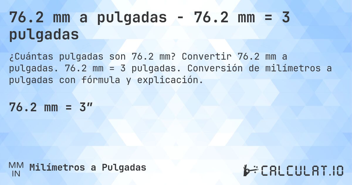 76.2 mm a pulgadas - 76.2 mm = 3 pulgadas. Convertir 76.2 mm a pulgadas. 76.2 mm = 3 pulgadas. Conversión de milímetros a pulgadas con fórmula y explicación.