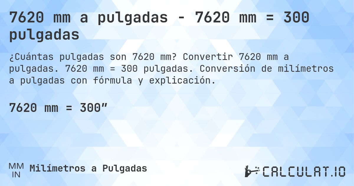 7620 mm a pulgadas - 7620 mm = 300 pulgadas. Convertir 7620 mm a pulgadas. 7620 mm = 300 pulgadas. Conversión de milímetros a pulgadas con fórmula y explicación.
