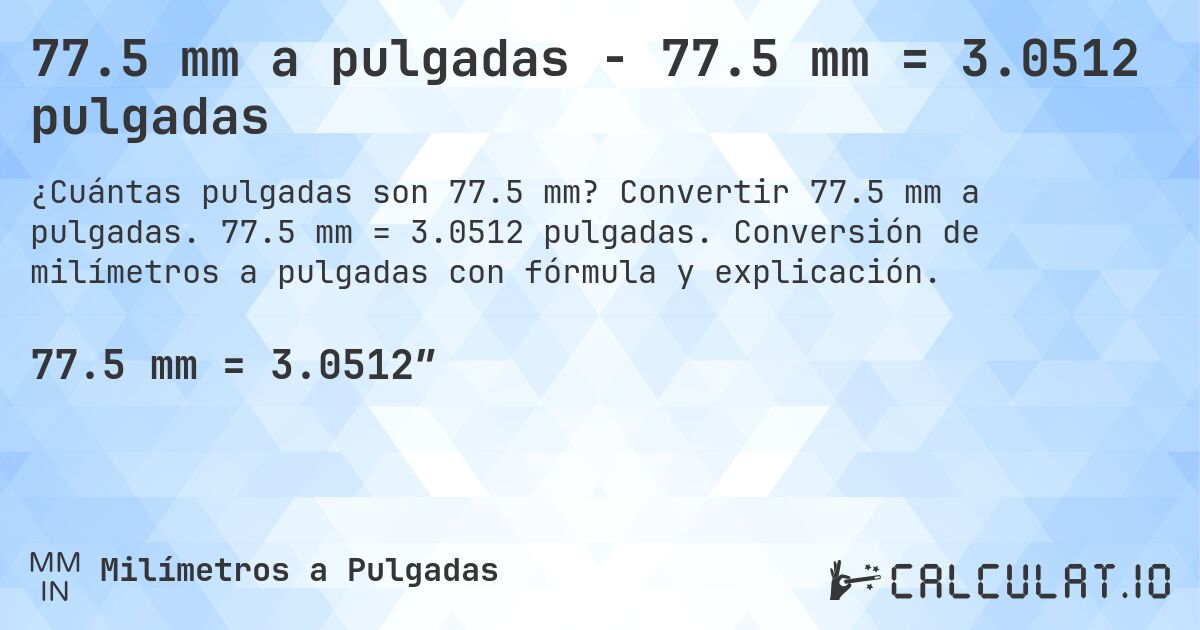 77.5 mm a pulgadas - 77.5 mm = 3.0512 pulgadas. Convertir 77.5 mm a pulgadas. 77.5 mm = 3.0512 pulgadas. Conversión de milímetros a pulgadas con fórmula y explicación.