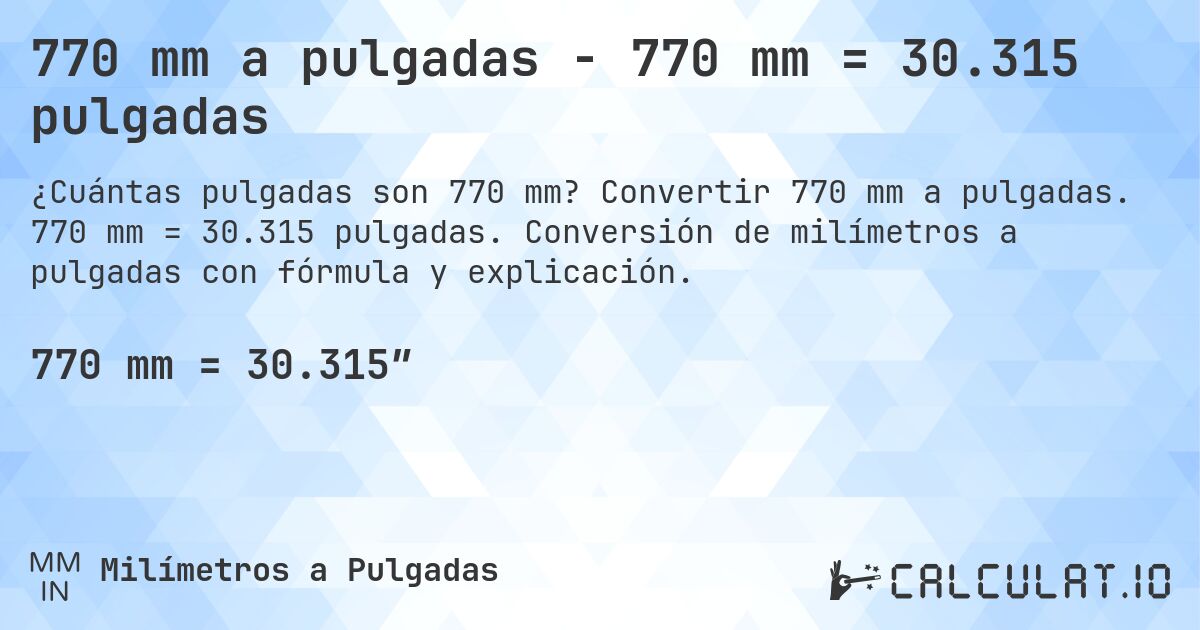 770 mm a pulgadas - 770 mm = 30.315 pulgadas. Convertir 770 mm a pulgadas. 770 mm = 30.315 pulgadas. Conversión de milímetros a pulgadas con fórmula y explicación.