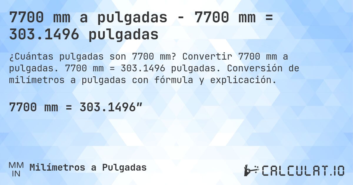 7700 mm a pulgadas - 7700 mm = 303.1496 pulgadas. Convertir 7700 mm a pulgadas. 7700 mm = 303.1496 pulgadas. Conversión de milímetros a pulgadas con fórmula y explicación.