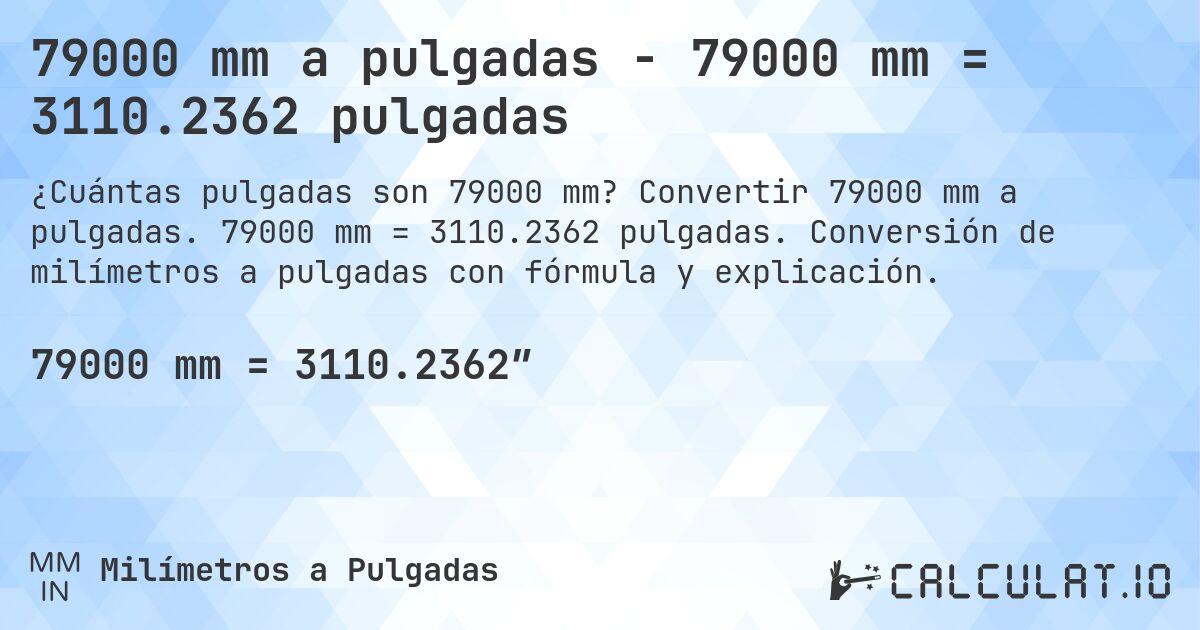 79000 mm a pulgadas - 79000 mm = 3110.2362 pulgadas. Convertir 79000 mm a pulgadas. 79000 mm = 3110.2362 pulgadas. Conversión de milímetros a pulgadas con fórmula y explicación.