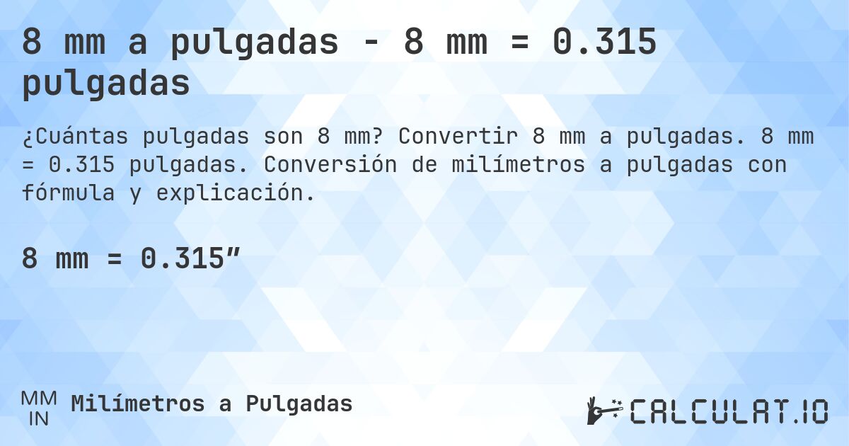 8 mm a pulgadas - 8 mm = 0.315 pulgadas. Convertir 8 mm a pulgadas. 8 mm = 0.315 pulgadas. Conversión de milímetros a pulgadas con fórmula y explicación.