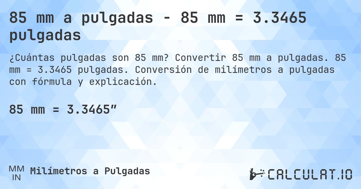 85 mm a pulgadas - 85 mm = 3.3465 pulgadas. Convertir 85 mm a pulgadas. 85 mm = 3.3465 pulgadas. Conversión de milímetros a pulgadas con fórmula y explicación.