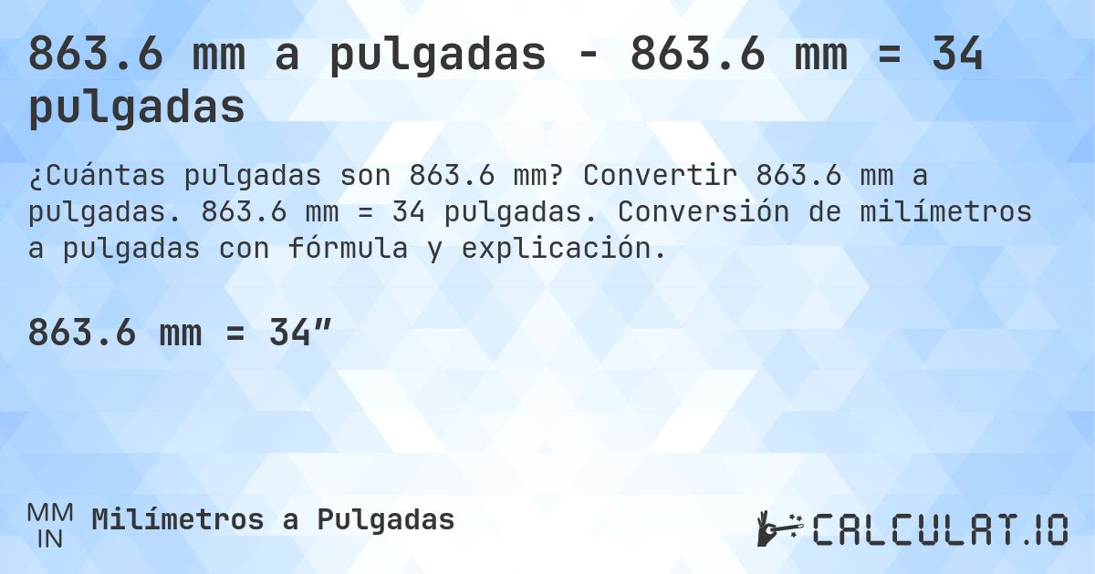 863.6 mm a pulgadas - 863.6 mm = 34 pulgadas. Convertir 863.6 mm a pulgadas. 863.6 mm = 34 pulgadas. Conversión de milímetros a pulgadas con fórmula y explicación.