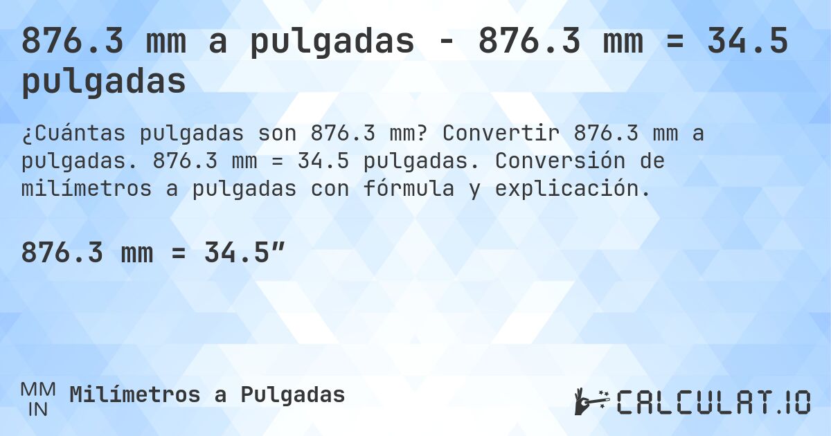 876.3 mm a pulgadas - 876.3 mm = 34.5 pulgadas. Convertir 876.3 mm a pulgadas. 876.3 mm = 34.5 pulgadas. Conversión de milímetros a pulgadas con fórmula y explicación.
