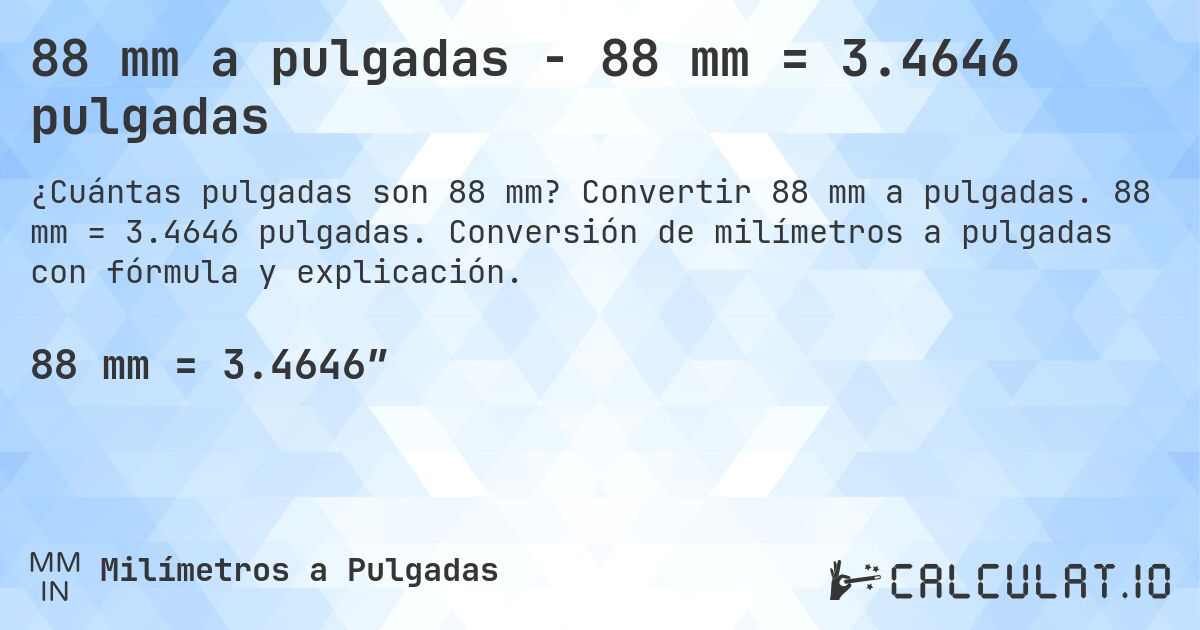88 mm a pulgadas - 88 mm = 3.4646 pulgadas. Convertir 88 mm a pulgadas. 88 mm = 3.4646 pulgadas. Conversión de milímetros a pulgadas con fórmula y explicación.