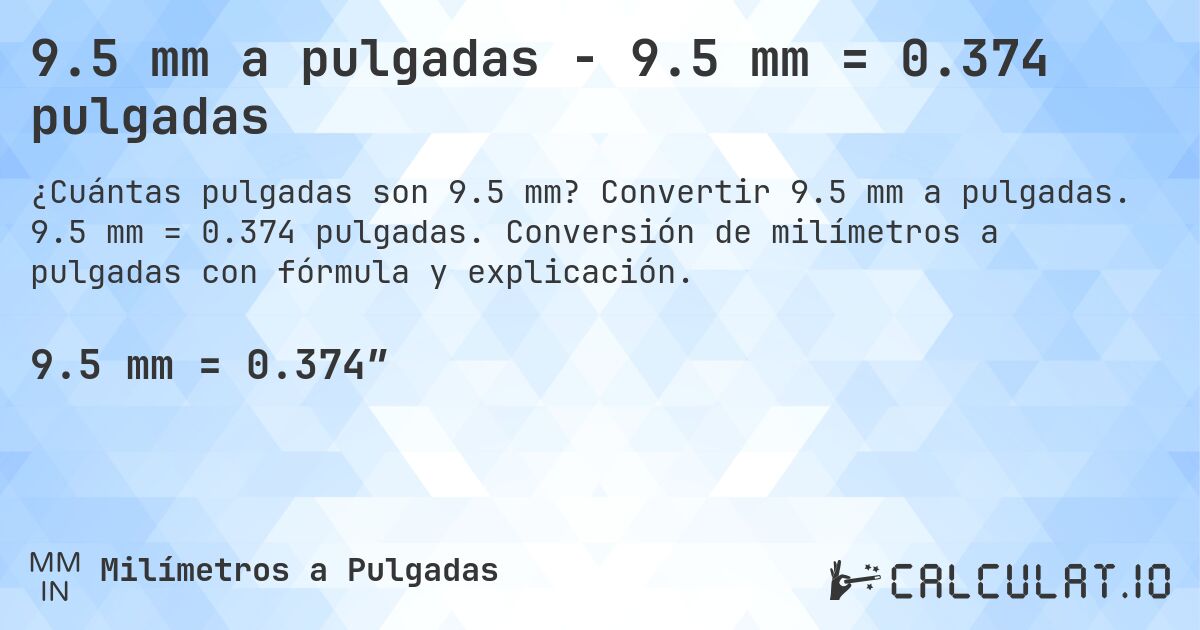 9.5 mm a pulgadas - 9.5 mm = 0.374 pulgadas. Convertir 9.5 mm a pulgadas. 9.5 mm = 0.374 pulgadas. Conversión de milímetros a pulgadas con fórmula y explicación.