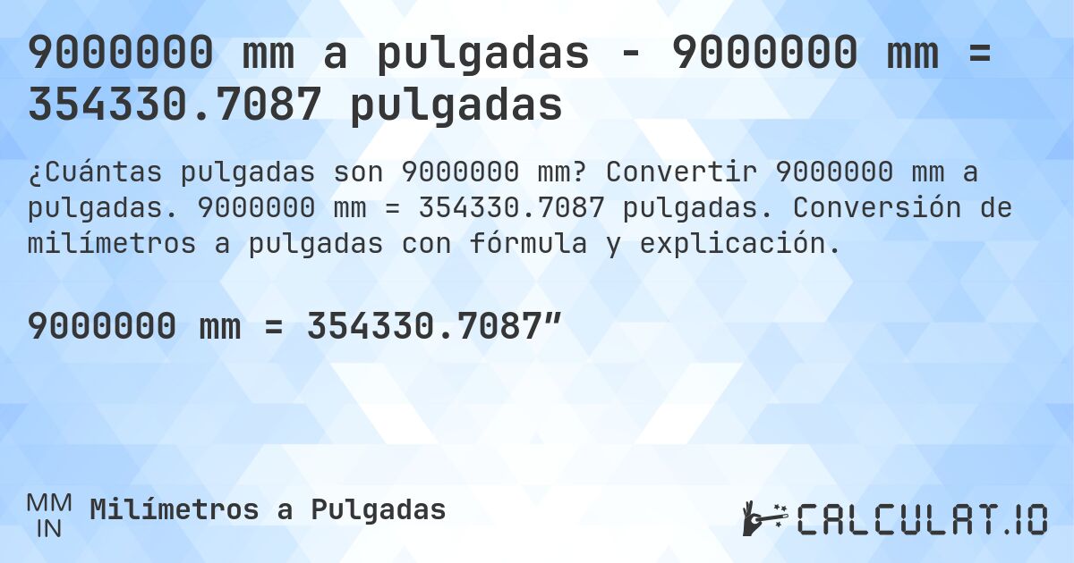 9000000 mm a pulgadas - 9000000 mm = 354330.7087 pulgadas. Convertir 9000000 mm a pulgadas. 9000000 mm = 354330.7087 pulgadas. Conversión de milímetros a pulgadas con fórmula y explicación.