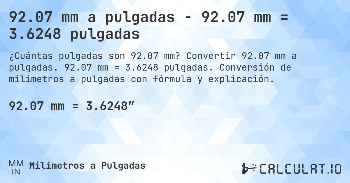 92.07 mm a pulgadas - 92.07 mm = 3.6248 pulgadas. Convertir 92.07 mm a pulgadas. 92.07 mm = 3.6248 pulgadas. Conversión de milímetros a pulgadas con fórmula y explicación.