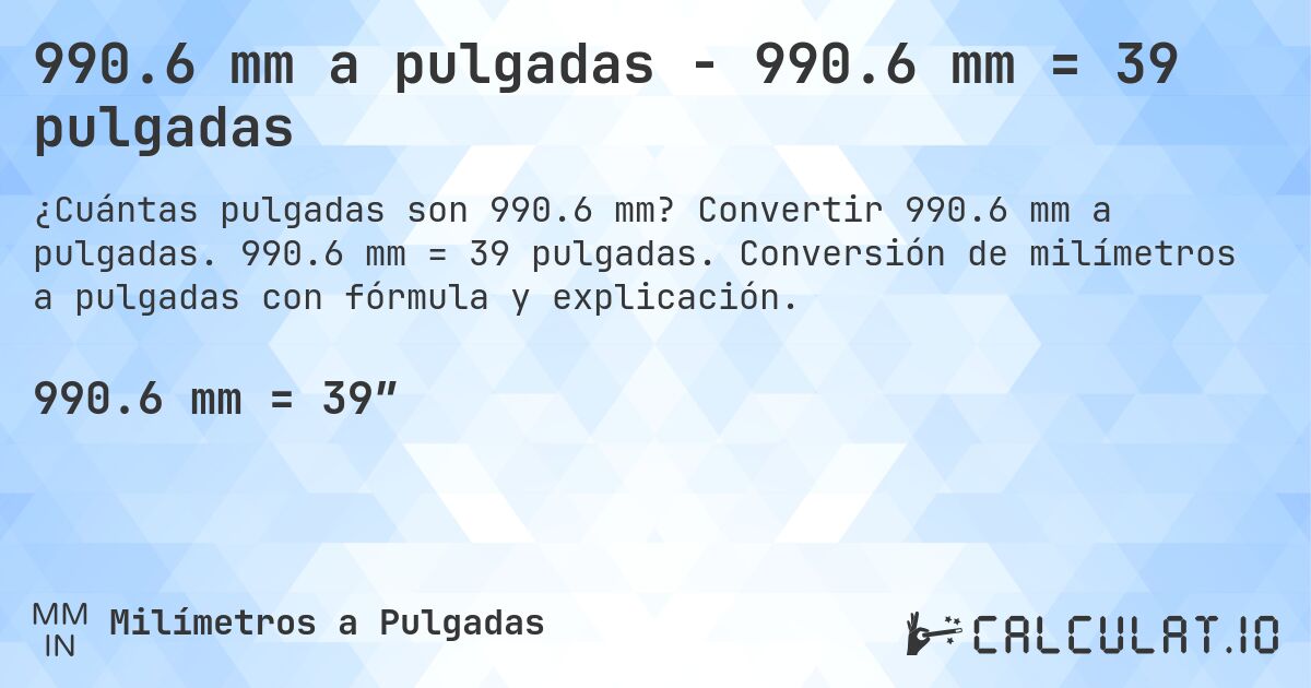 990.6 mm a pulgadas - 990.6 mm = 39 pulgadas. Convertir 990.6 mm a pulgadas. 990.6 mm = 39 pulgadas. Conversión de milímetros a pulgadas con fórmula y explicación.