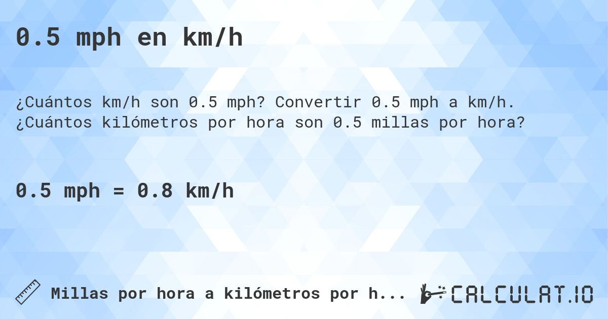 0.5 mph en km/h. Convertir 0.5 mph a km/h. ¿Cuántos kilómetros por hora son 0.5 millas por hora?