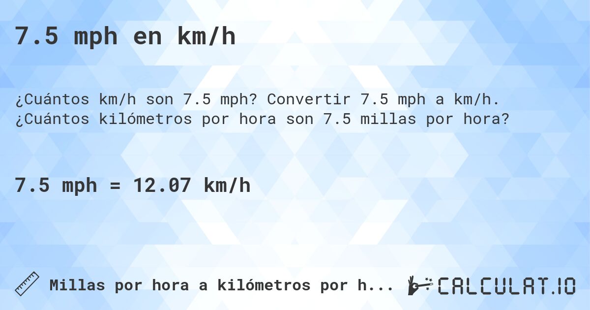 7.5 mph en km/h. Convertir 7.5 mph a km/h. ¿Cuántos kilómetros por hora son 7.5 millas por hora?