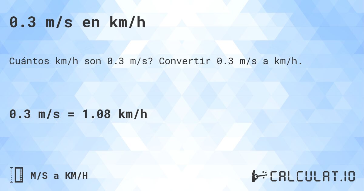 0.3 m/s en km/h. Convertir 0.3 m/s a km/h.