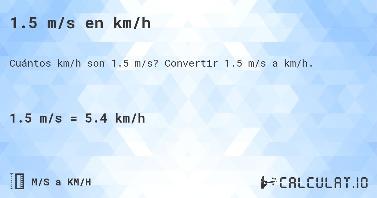 1.5 m/s en km/h. Convertir 1.5 m/s a km/h.