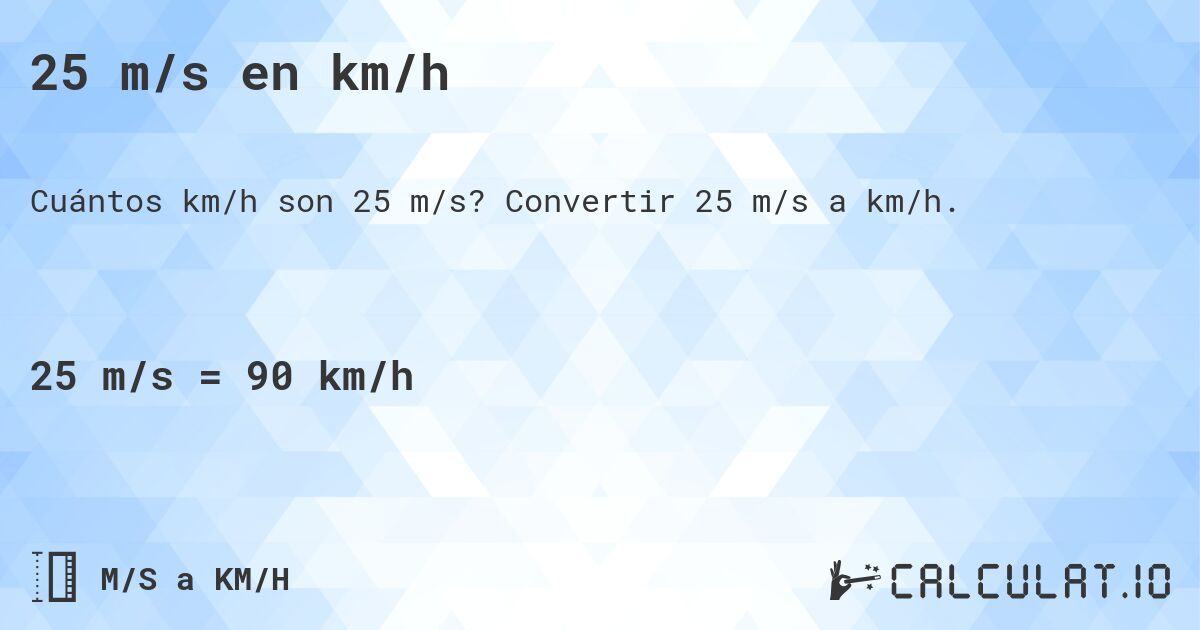 25 m/s en km/h. Convertir 25 m/s a km/h.