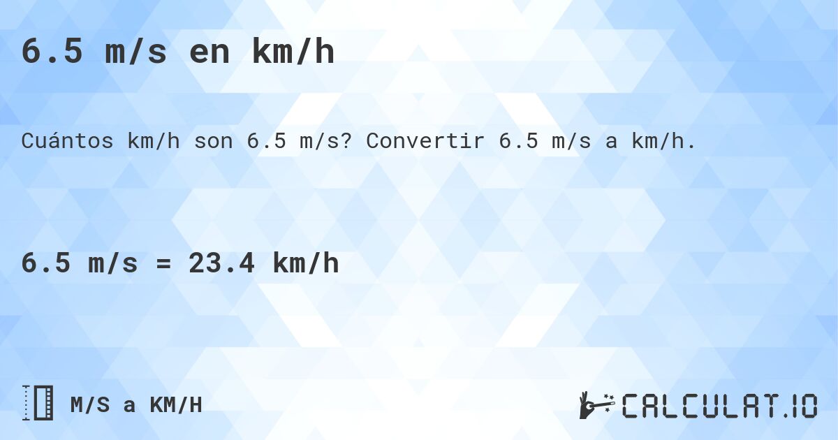 6.5 m/s en km/h. Convertir 6.5 m/s a km/h.