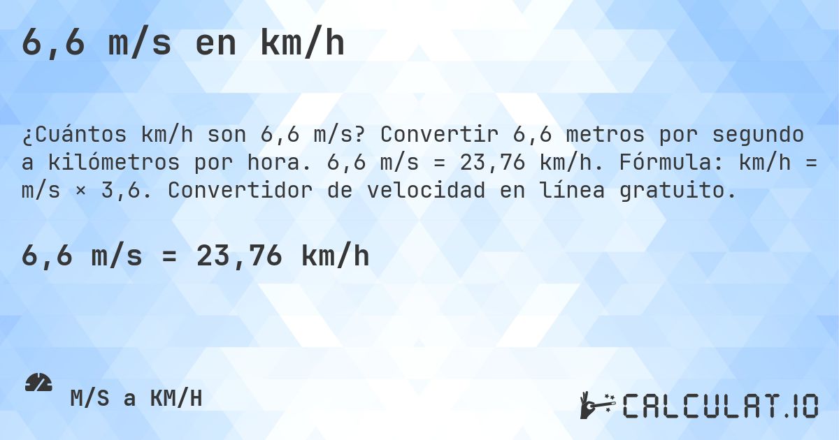 6,6 m/s en km/h. Convertir 6,6 metros por segundo a kilómetros por hora. 6,6 m/s = 23,76 km/h. Fórmula: km/h = m/s × 3,6. Convertidor de velocidad en línea gratuito.