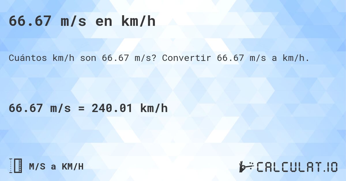 66.67 m/s en km/h. Convertir 66.67 m/s a km/h.