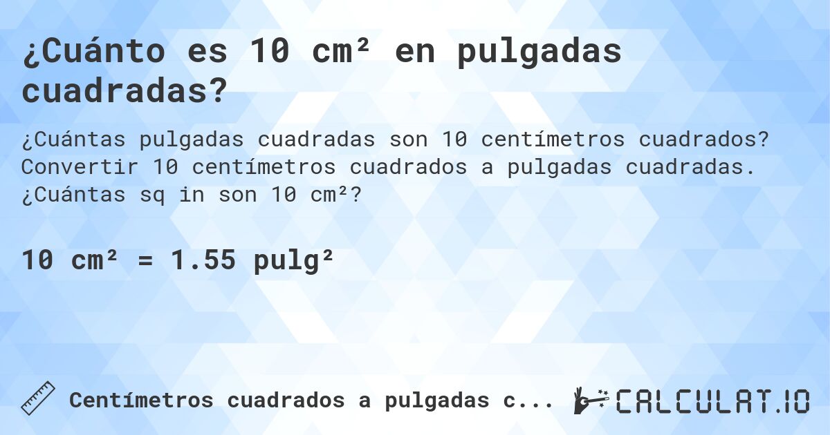 ¿Cuánto es 10 cm² en pulgadas cuadradas?. Convertir 10 centímetros cuadrados a pulgadas cuadradas. ¿Cuántas sq in son 10 cm²?
