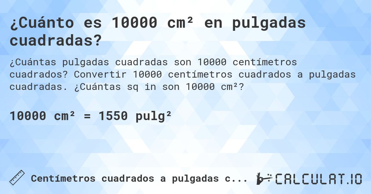 ¿Cuánto es 10000 cm² en pulgadas cuadradas?. Convertir 10000 centímetros cuadrados a pulgadas cuadradas. ¿Cuántas sq in son 10000 cm²?