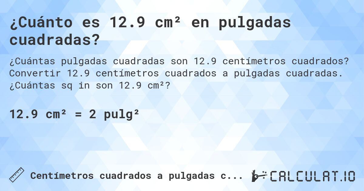 ¿Cuánto es 12.9 cm² en pulgadas cuadradas?. Convertir 12.9 centímetros cuadrados a pulgadas cuadradas. ¿Cuántas sq in son 12.9 cm²?