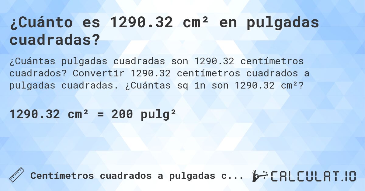 ¿Cuánto es 1290.32 cm² en pulgadas cuadradas?. Convertir 1290.32 centímetros cuadrados a pulgadas cuadradas. ¿Cuántas sq in son 1290.32 cm²?
