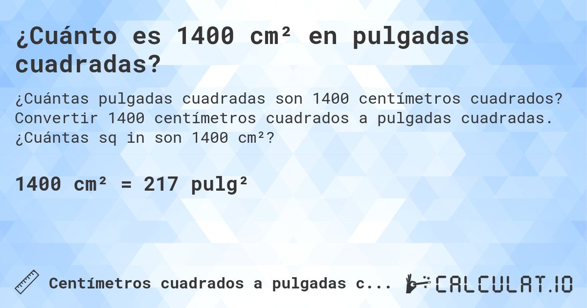 ¿Cuánto es 1400 cm² en pulgadas cuadradas?. Convertir 1400 centímetros cuadrados a pulgadas cuadradas. ¿Cuántas sq in son 1400 cm²?